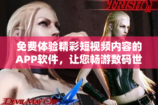 免费体验精彩短视频内容的APP软件，让您畅游数码世界