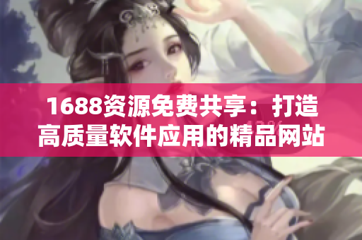 1688资源免费共享：打造高质量软件应用的精品网站源代码