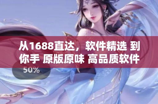 从1688直达，软件精选 到你手 原版原味 高品质软件产品任你选购