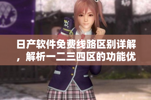 日产软件免费线路区别详解，解析一二三四区的功能优势