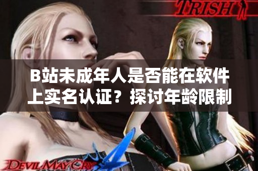 B站未成年人是否能在软件上实名认证？探讨年龄限制与认证机制