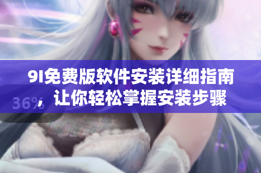 9I免费版软件安装详细指南，让你轻松掌握安装步骤