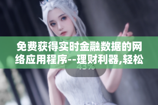 免费获得实时金融数据的网络应用程序--理财利器,轻松开启投资之旅!