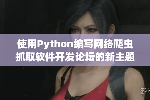 使用Python编写网络爬虫抓取软件开发论坛的新主题文章