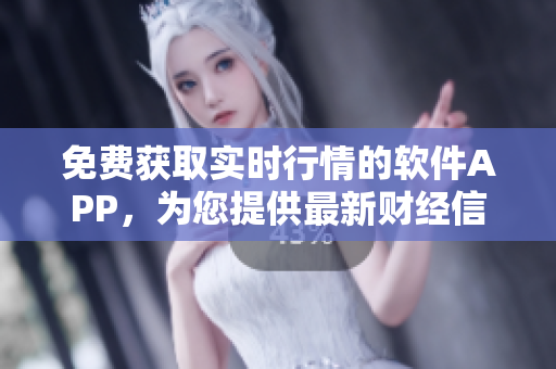 免费获取实时行情的软件APP，为您提供最新财经信息