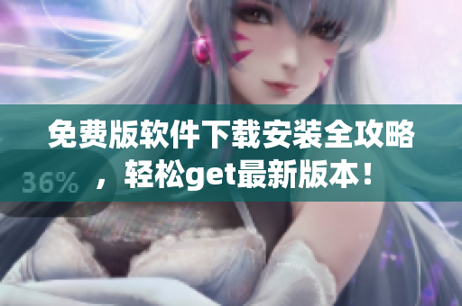 免费版软件下载安装全攻略，轻松get最新版本！