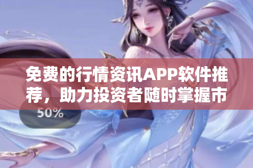 免费的行情资讯APP软件推荐，助力投资者随时掌握市场动态