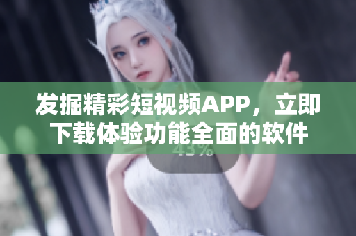 发掘精彩短视频APP，立即下载体验功能全面的软件