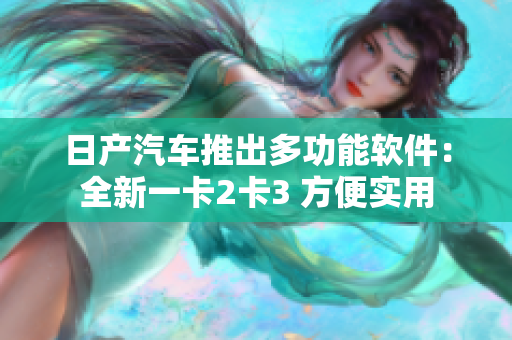 日产汽车推出多功能软件：全新一卡2卡3 方便实用