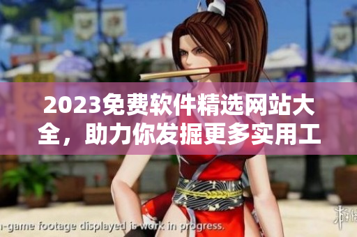 2023免费软件精选网站大全，助力你发掘更多实用工具