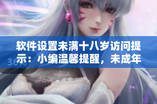 软件设置未满十八岁访问提示：小编温馨提醒，未成年请勿进入！