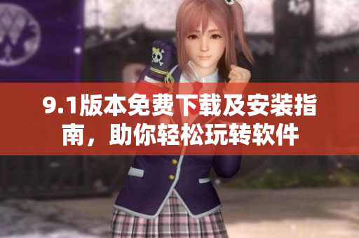 9.1版本免费下载及安装指南，助你轻松玩转软件