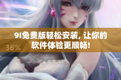 9I免费版轻松安装, 让你的软件体验更顺畅!