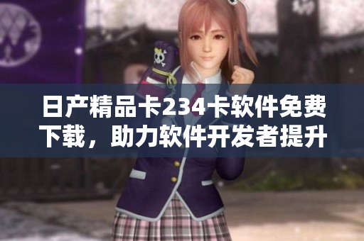 日产精品卡234卡软件免费下载，助力软件开发者提升效率