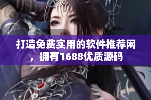 打造免费实用的软件推荐网，拥有1688优质源码