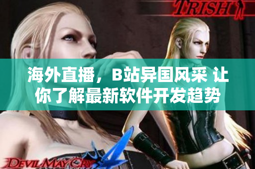 海外直播，B站异国风采 让你了解最新软件开发趋势