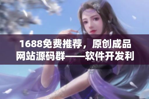 1688免费推荐，原创成品网站源码群——软件开发利器