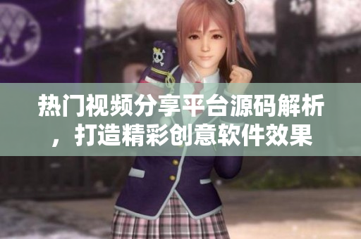 热门视频分享平台源码解析，打造精彩创意软件效果