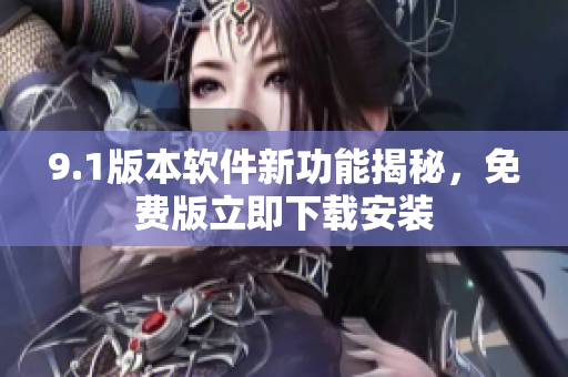 9.1版本软件新功能揭秘，免费版立即下载安装
