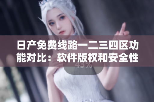 日产免费线路一二三四区功能对比：软件版权和安全性分析