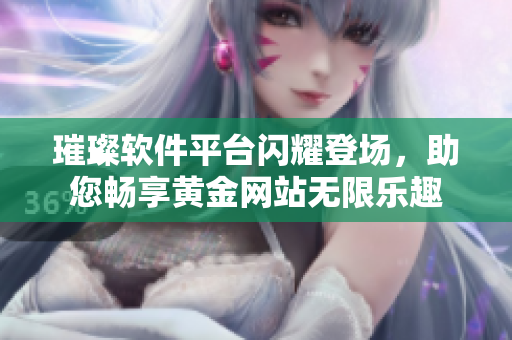 璀璨软件平台闪耀登场，助您畅享黄金网站无限乐趣