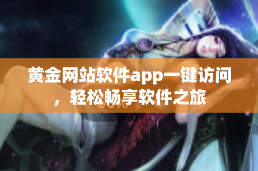 黄金网站软件app一键访问，轻松畅享软件之旅