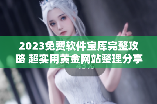 2023免费软件宝库完整攻略 超实用黄金网站整理分享