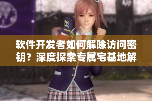 软件开发者如何解除访问密钥？深度探索专属宅基地解除方法