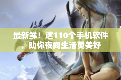 最新鲜！这110个手机软件，助你夜间生活更美好