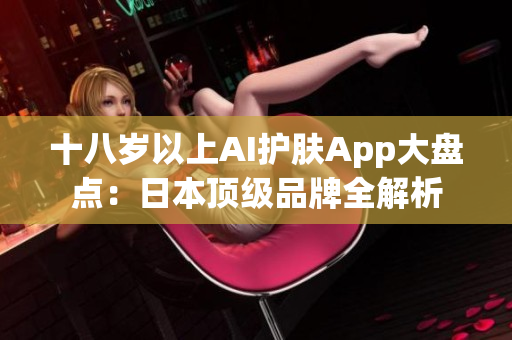 十八岁以上AI护肤App大盘点：日本顶级品牌全解析