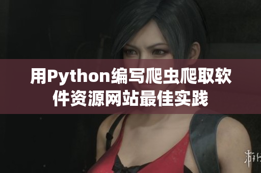 用Python编写爬虫爬取软件资源网站最佳实践