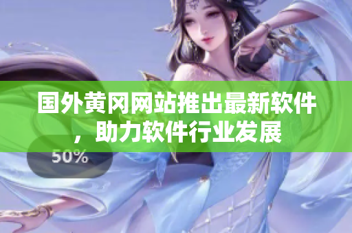 国外黄冈网站推出最新软件，助力软件行业发展
