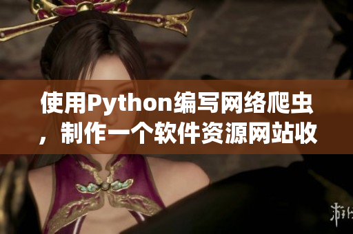 使用Python编写网络爬虫，制作一个软件资源网站收集器