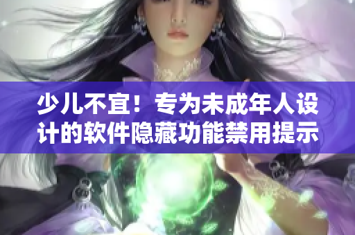 少儿不宜！专为未成年人设计的软件隐藏功能禁用提示