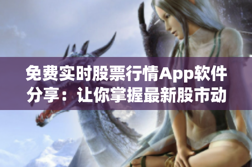 免费实时股票行情App软件分享：让你掌握最新股市动态