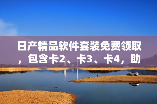 日产精品软件套装免费领取，包含卡2、卡3、卡4，助力提升工作效率