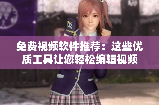 免费视频软件推荐：这些优质工具让您轻松编辑视频