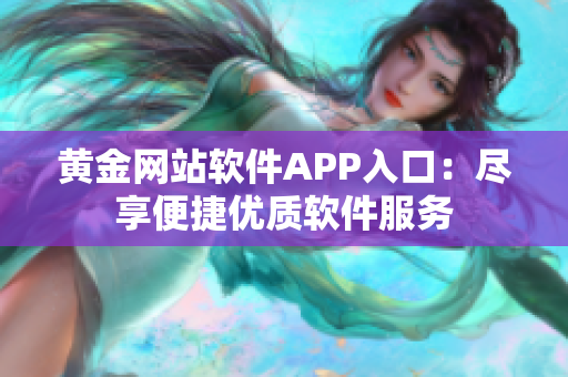 黄金网站软件APP入口：尽享便捷优质软件服务