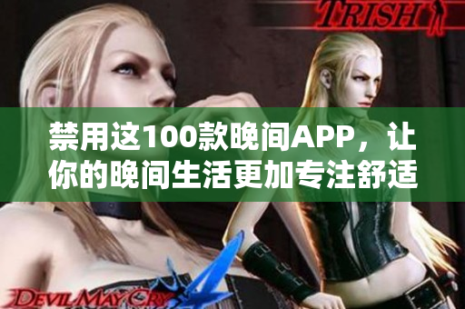 禁用这100款晚间APP，让你的晚间生活更加专注舒适