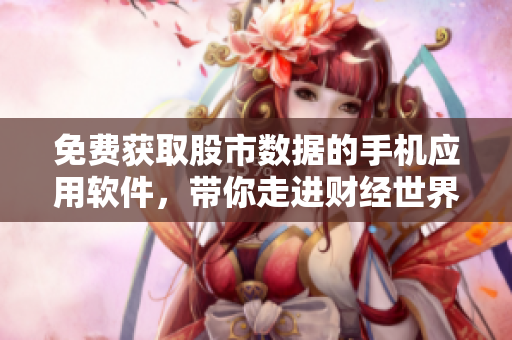 免费获取股市数据的手机应用软件，带你走进财经世界