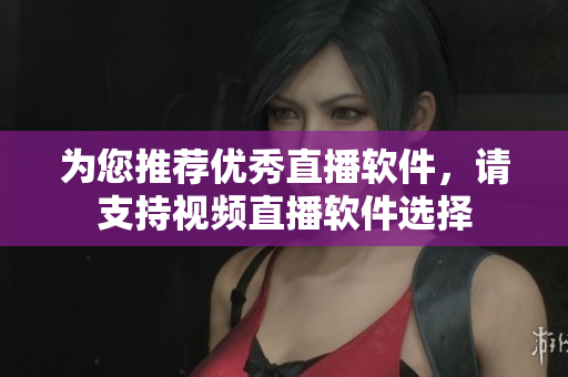 为您推荐优秀直播软件，请支持视频直播软件选择