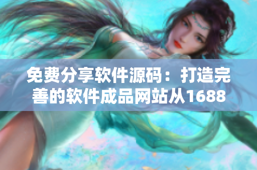 免费分享软件源码：打造完善的软件成品网站从1688获取灵感