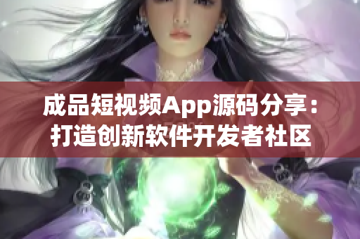 成品短视频App源码分享：打造创新软件开发者社区