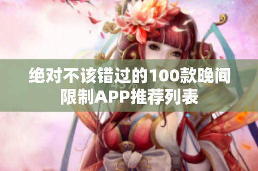 绝对不该错过的100款晚间限制APP推荐列表