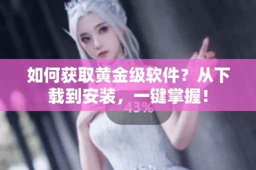 如何获取黄金级软件？从下载到安装，一键掌握！