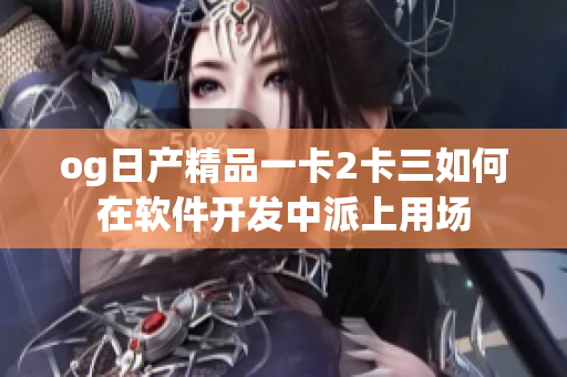 og日产精品一卡2卡三如何在软件开发中派上用场