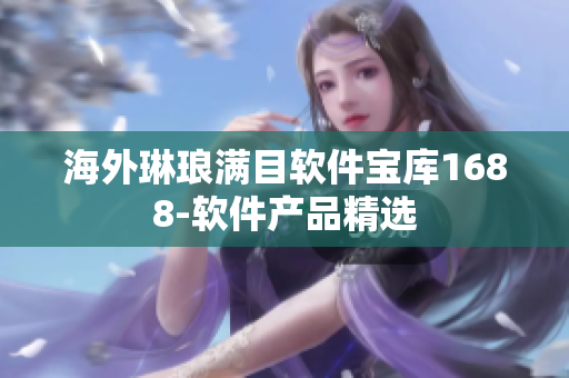 海外琳琅满目软件宝库1688-软件产品精选