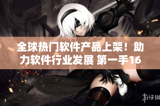 全球热门软件产品上架！助力软件行业发展 第一手1688精品库存!