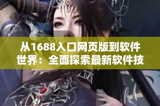 从1688入口网页版到软件世界：全面探索最新软件技术与应用