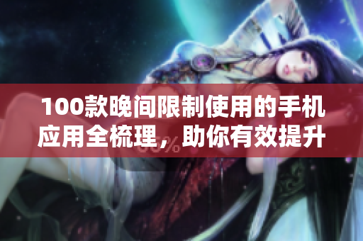 100款晚间限制使用的手机应用全梳理，助你有效提升夜间工作效率